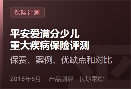 平安爱满分少儿重大疾病保险评测—保费、案例、优缺点和对比-李景的保险时光