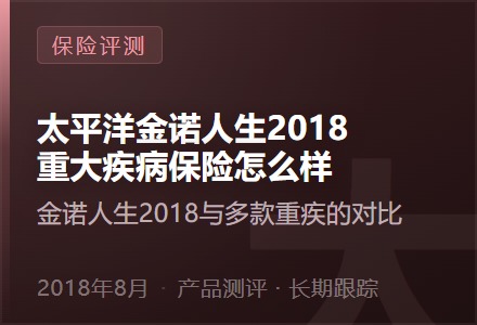 太平洋金诺人生2018重大疾病保险怎么样—金诺人生2018与多款重疾的对比-李景的保险时光