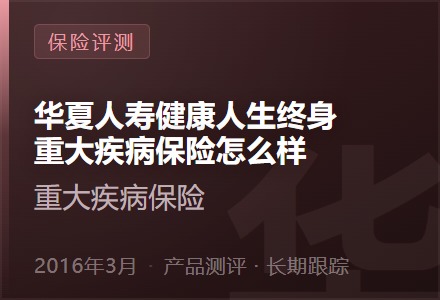 华夏人寿健康人生终身重大疾病保险怎么样？-李景的保险时光